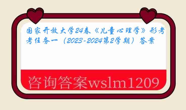 国家开放大学24春《儿童心理学》形考任务一（2023-2024第2学期）答案