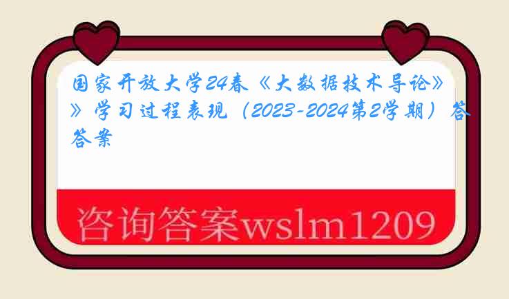 国家开放大学24春《大数据技术导论》学习过程表现（2023-2024第2学期）答案