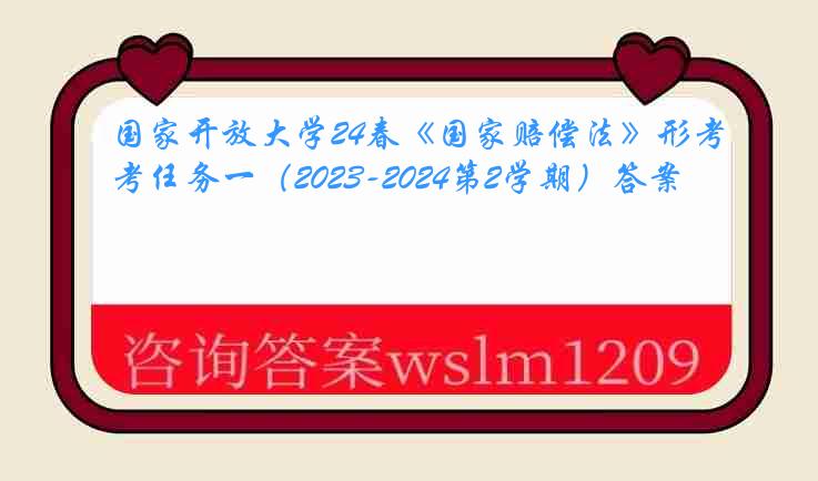 国家开放大学24春《国家赔偿法》形考任务一（2023-2024第2学期）答案