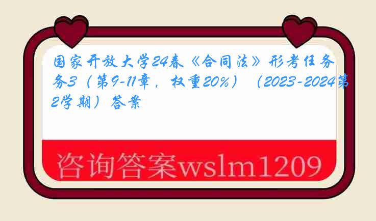 国家开放大学24春《合同法》形考任务3（第9-11章，权重20%）（2023-2024第2学期）答案