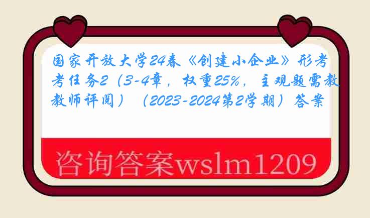 国家开放大学24春《创建小企业》形考任务2（3-4章，权重25%，主观题需教师评阅）（2023-2024第2学期）答案