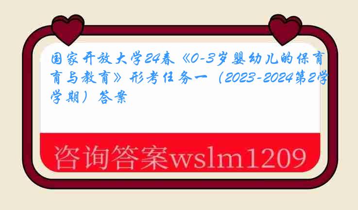 国家开放大学24春《0-3岁婴幼儿的保育与教育》形考任务一（2023-2024第2学期）答案