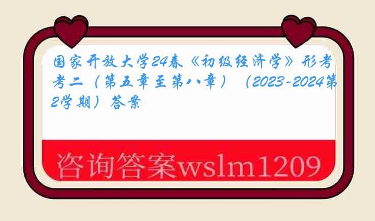 国家开放大学24春《初级经济学》形考二（第五章至第八章）（2023-2024第2学期）答案