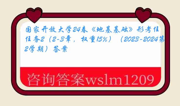 国家开放大学24春《地基基础》形考任务2（2-3章，权重15%）（2023-2024第2学期）答案