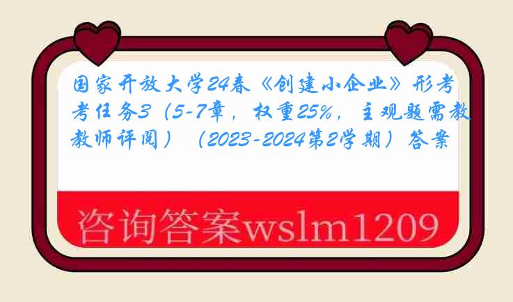 国家开放大学24春《创建小企业》形考任务3（5-7章，权重25%，主观题需教师评阅）（2023-2024第2学期）答案