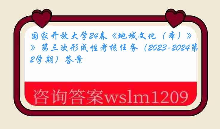 国家开放大学24春《地域文化（本）》第三次形成性考核任务（2023-2024第2学期）答案