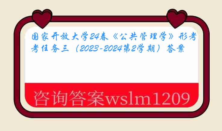 国家开放大学24春《公共管理学》形考任务三（2023-2024第2学期）答案