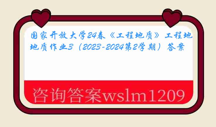 国家开放大学24春《工程地质》工程地质作业3（2023-2024第2学期）答案