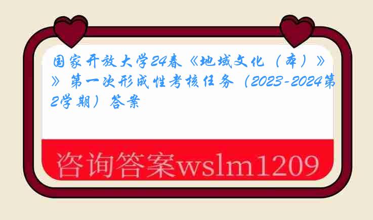 国家开放大学24春《地域文化（本）》第一次形成性考核任务（2023-2024第2学期）答案