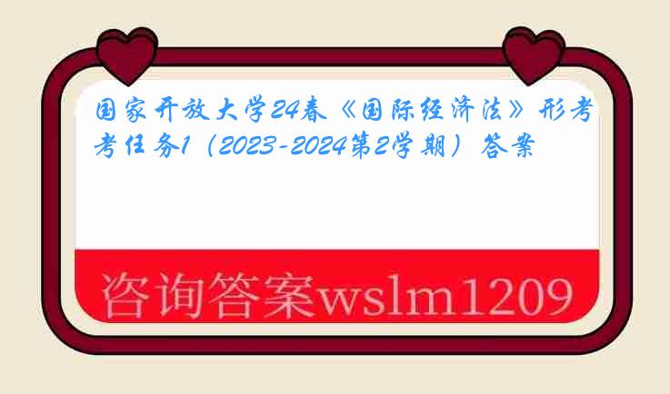 国家开放大学24春《国际经济法》形考任务1（2023-2024第2学期）答案