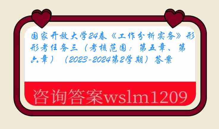 国家开放大学24春《工作分析实务》形考任务三（考核范围：第五章、第六章）（2023-2024第2学期）答案