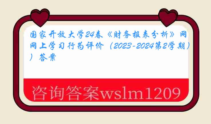 国家开放大学24春《财务报表分析》网上学习行为评价（2023-2024第2学期）答案