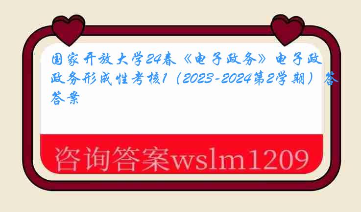 国家开放大学24春《电子政务》电子政务形成性考核1（2023-2024第2学期）答案