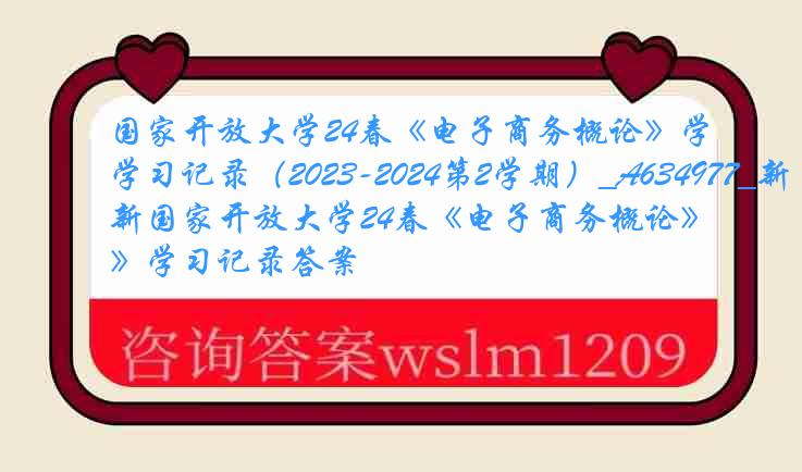 国家开放大学24春《电子商务概论》学习记录（2023-2024第2学期）_A634977_新国家开放大学24春《电子商务概论》学习记录答案