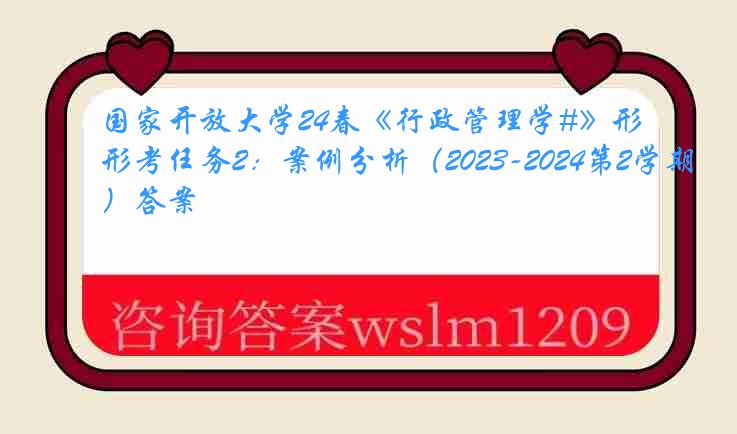 国家开放大学24春《行政管理学#》形考任务2：案例分析（2023-2024第2学期）答案