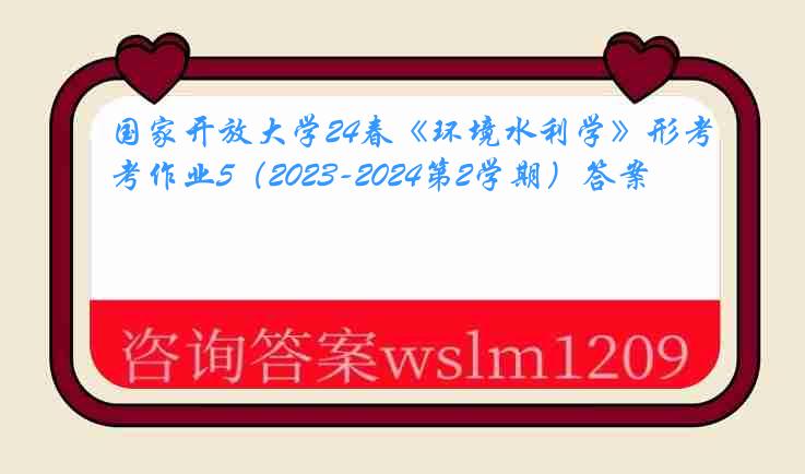 国家开放大学24春《环境水利学》形考作业5（2023-2024第2学期）答案