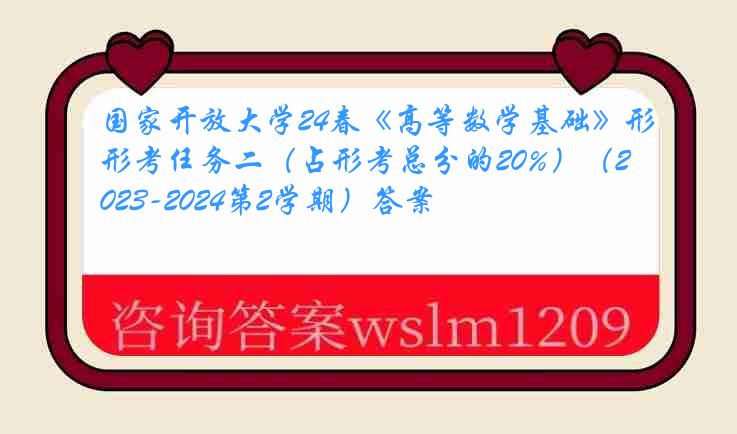 国家开放大学24春《高等数学基础》形考任务二（占形考总分的20%）（2023-2024第2学期）答案