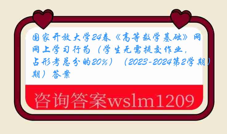 国家开放大学24春《高等数学基础》网上学习行为（学生无需提交作业，占形考总分的20%）（2023-2024第2学期）答案