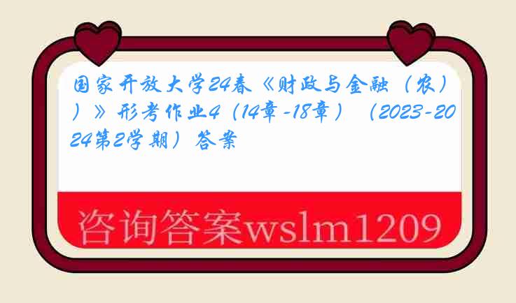 国家开放大学24春《财政与金融（农）》形考作业4（14章-18章）（2023-2024第2学期）答案