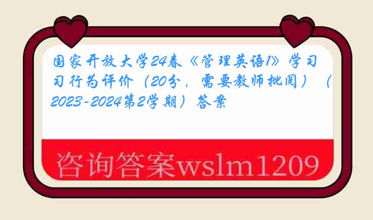 国家开放大学24春《管理英语1》学习行为评价（20分，需要教师批阅）（2023-2024第2学期）答案