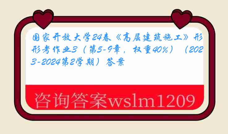 国家开放大学24春《高层建筑施工》形考作业3（第5-9章，权重40%）（2023-2024第2学期）答案