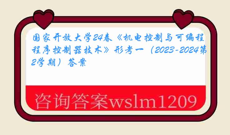 国家开放大学24春《机电控制与可编程序控制器技术》形考一（2023-2024第2学期）答案