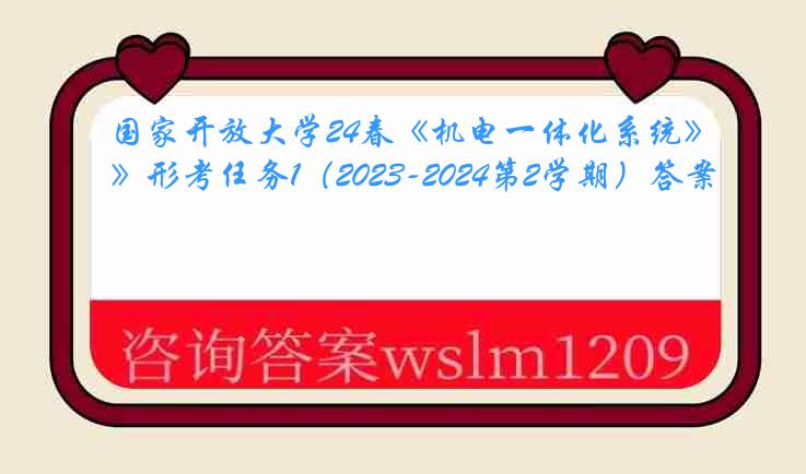 国家开放大学24春《机电一体化系统》形考任务1（2023-2024第2学期）答案