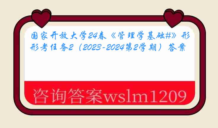 国家开放大学24春《管理学基础#》形考任务2（2023-2024第2学期）答案