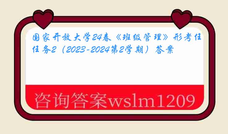 国家开放大学24春《班级管理》形考任务2（2023-2024第2学期）答案