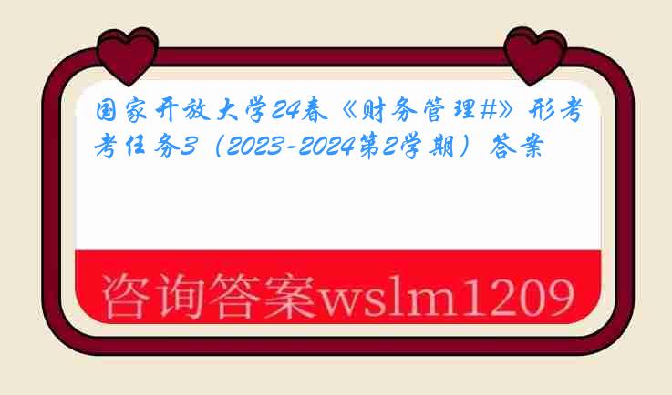 国家开放大学24春《财务管理#》形考任务3（2023-2024第2学期）答案