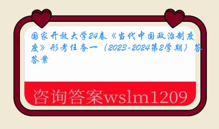 国家开放大学24春《当代中国政治制度》形考任务一（2023-2024第2学期）答案