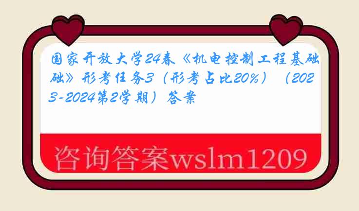 国家开放大学24春《机电控制工程基础》形考任务3（形考占比20%）（2023-2024第2学期）答案