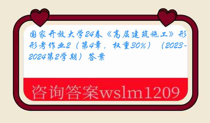 国家开放大学24春《高层建筑施工》形考作业2（第4章，权重30%）（2023-2024第2学期）答案