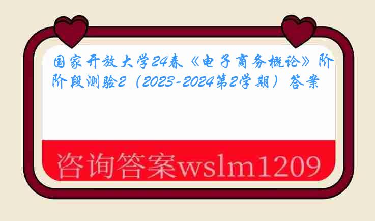 国家开放大学24春《电子商务概论》阶段测验2（2023-2024第2学期）答案