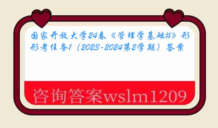 国家开放大学24春《管理学基础#》形考任务1（2023-2024第2学期）答案