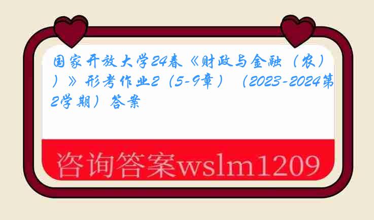 国家开放大学24春《财政与金融（农）》形考作业2（5-9章）（2023-2024第2学期）答案