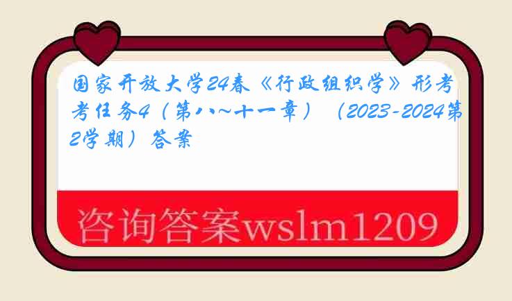 国家开放大学24春《行政组织学》形考任务4（第八~十一章）（2023-2024第2学期）答案