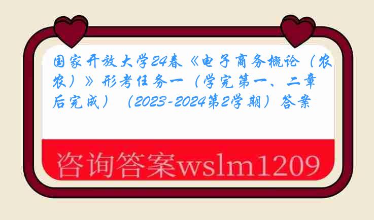 国家开放大学24春《电子商务概论（农）》形考任务一（学完第一、二章后完成）（2023-2024第2学期）答案