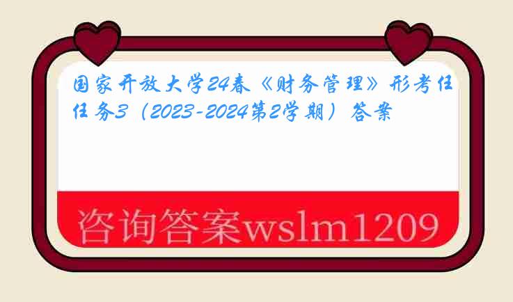 国家开放大学24春《财务管理》形考任务3（2023-2024第2学期）答案