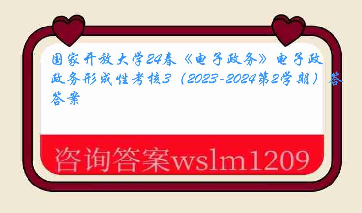 国家开放大学24春《电子政务》电子政务形成性考核3（2023-2024第2学期）答案