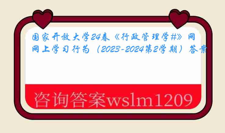 国家开放大学24春《行政管理学#》网上学习行为（2023-2024第2学期）答案