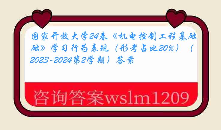 国家开放大学24春《机电控制工程基础》学习行为表现（形考占比20%）（2023-2024第2学期）答案