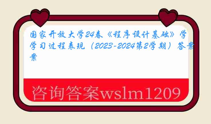 国家开放大学24春《程序设计基础》学习过程表现（2023-2024第2学期）答案