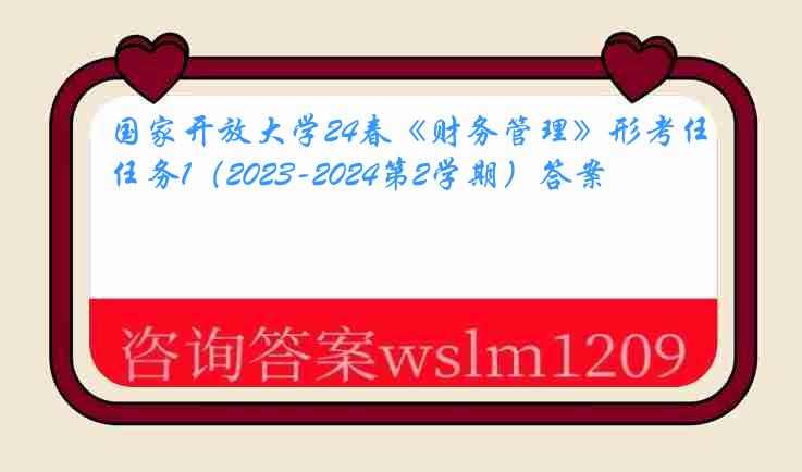 国家开放大学24春《财务管理》形考任务1（2023-2024第2学期）答案