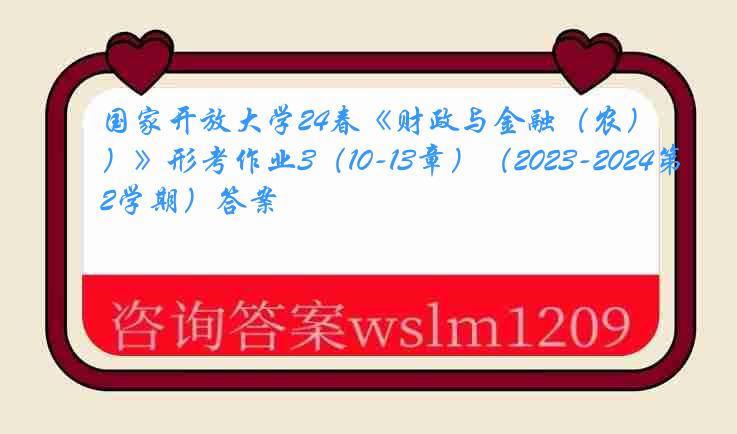 国家开放大学24春《财政与金融（农）》形考作业3（10-13章）（2023-2024第2学期）答案