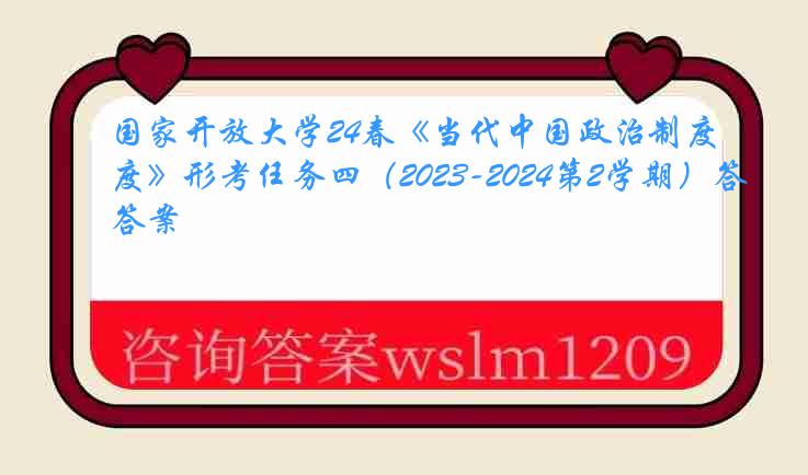 国家开放大学24春《当代中国政治制度》形考任务四（2023-2024第2学期）答案