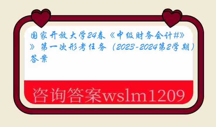 国家开放大学24春《中级财务会计#》第一次形考任务（2023-2024第2学期）答案