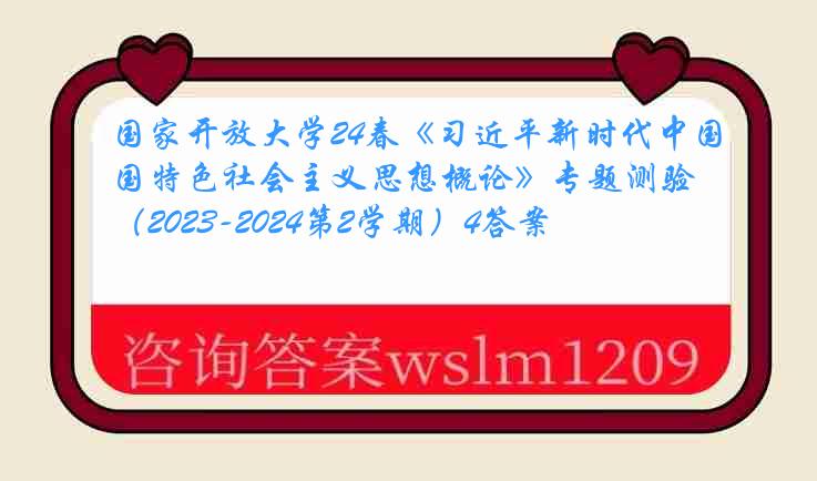 国家开放大学24春《习近平新时代中国特色社会主义思想概论》专题测验（2023-2024第2学期）4答案