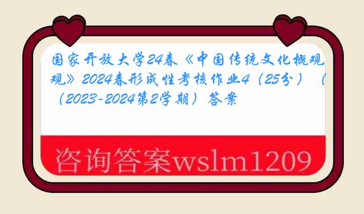 国家开放大学24春《中国传统文化概观》2024春形成性考核作业4（25分）（2023-2024第2学期）答案