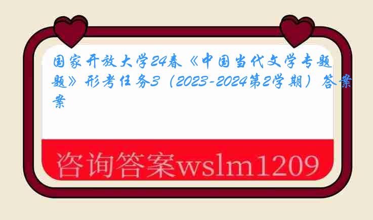 国家开放大学24春《中国当代文学专题》形考任务3（2023-2024第2学期）答案